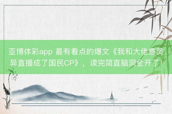 亚博体彩app 最有看点的爆文《我和大佬靠灵异直播成了国民CP》，读完简直脑洞全开了！