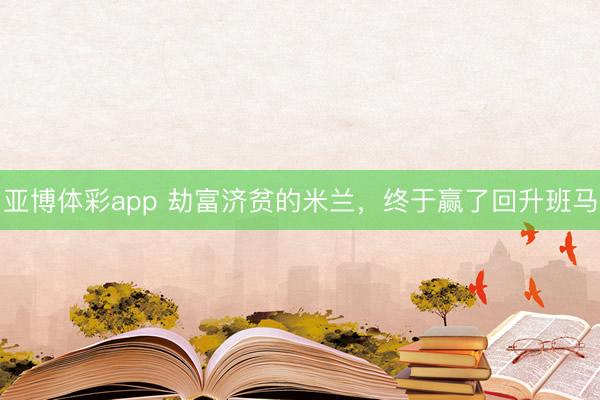 亚博体彩app 劫富济贫的米兰，终于赢了回升班马
