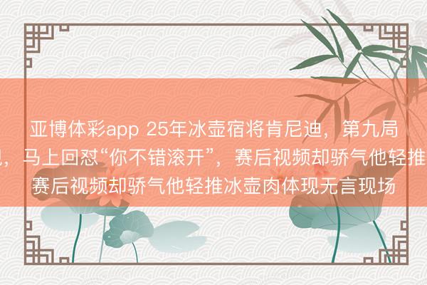 亚博体彩app 25年冰壶宿将肯尼迪，第九局被瑞典选手指控犯规，马上回怼“你不错滚开”，赛后视频却骄气他轻推冰壶肉体现无言现场