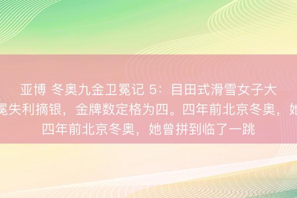 亚博 冬奥九金卫冕记 5:目田式滑雪女子大跳台,谷爱凌卫冕失利摘银,金牌数定格为四。四年前北京冬奥,她曾拼到临了一跳