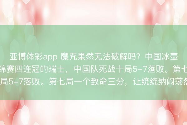 亚博体彩app 魔咒果然无法破解吗？中国冰壶女队惜败瑞士！靠近世锦赛四连冠的瑞士，中国队死战十局5-7落败。第七局一个致命三分，让统统纳闷荡然无存？