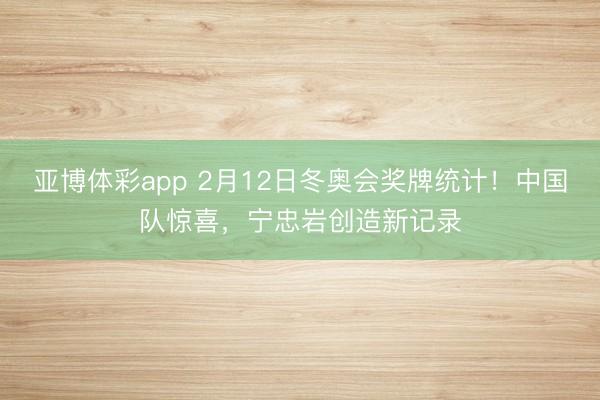 亚博体彩app 2月12日冬奥会奖牌统计!中国队惊喜,宁忠岩创造新记录