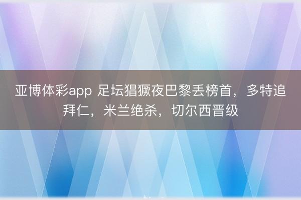 亚博体彩app 足坛猖獗夜巴黎丢榜首，多特追拜仁，米兰绝杀，切尔西晋级