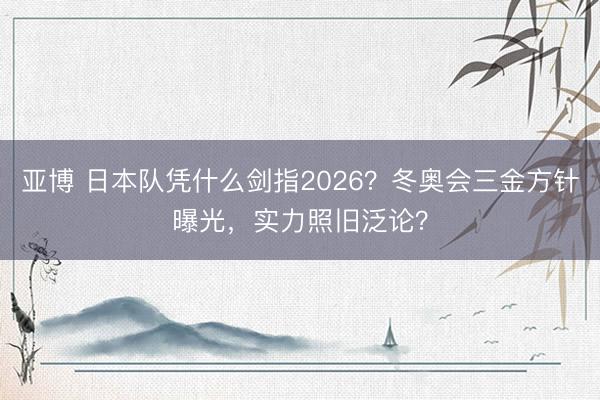 亚博 日本队凭什么剑指2026?冬奥会三金方针曝光,实力照旧泛论?