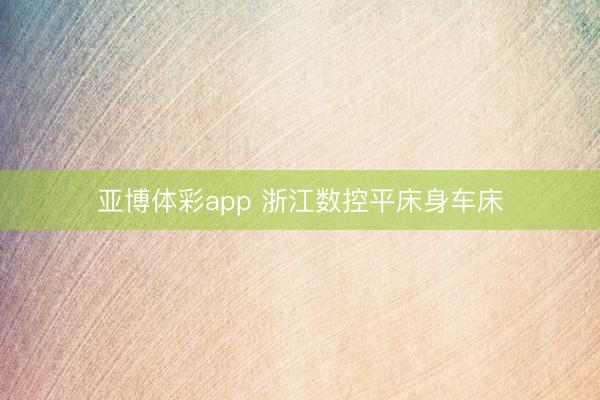 亚博体彩app 浙江数控平床身车床