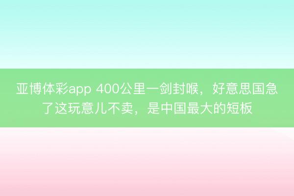 亚博体彩app 400公里一剑封喉，好意思国急了这玩意儿不卖，<a href=