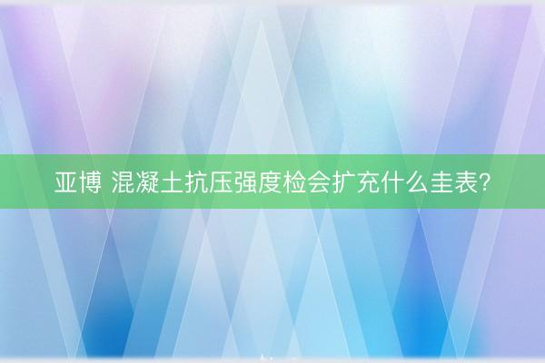 亚博 混凝土抗压强度检会扩充什么圭表？