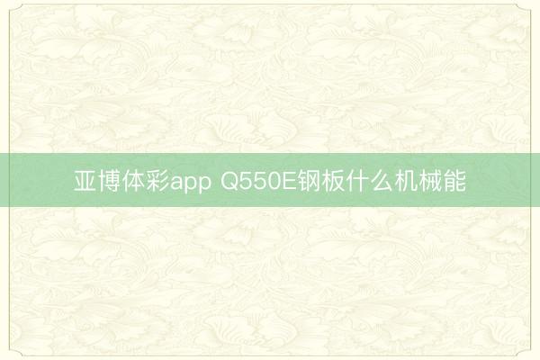 亚博体彩app Q550E钢板什么机械能