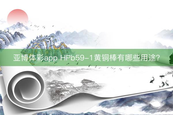 亚博体彩app HPb59-1黄铜棒有哪些用途?