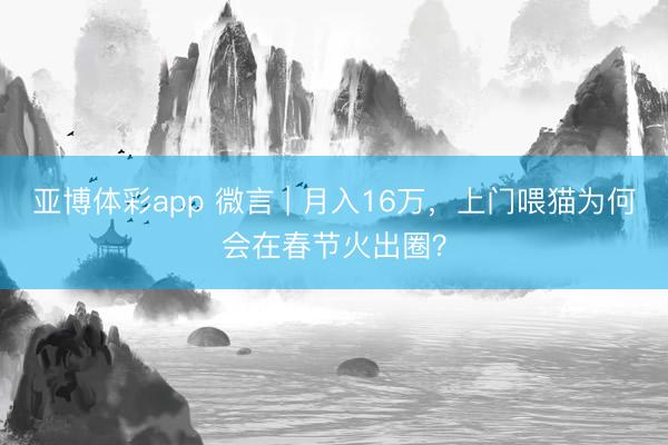 亚博体彩app 微言 | 月入16万,上门喂猫为何会在春节火出圈?