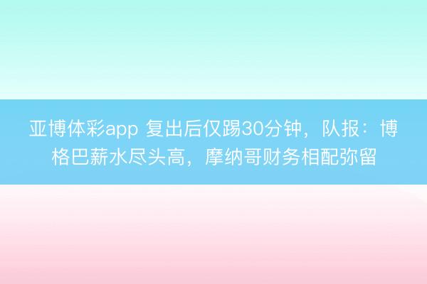 亚博体彩app 复出后仅踢30分钟，队报：博格巴薪水尽头高，摩纳哥财务相配弥留
