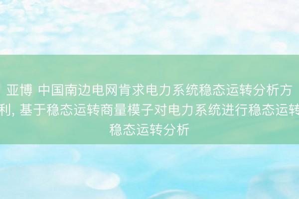 亚博 中国南边电网肯求电力系统稳态运转分析方法专利, 基于稳态运转商量模子对电力系统进行稳态运转分析