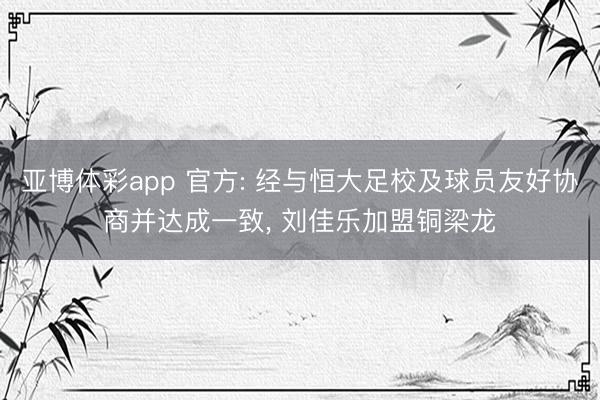 亚博体彩app 官方: 经与恒大足校及球员友好协商并达成一致, 刘佳乐加盟铜梁龙