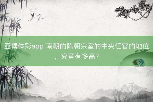 亚博体彩app 南朝的陈朝宗室的中央任官的地位，究竟有多高？