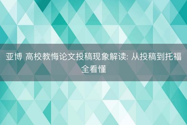 亚博 高校教悔论文投稿现象解读: 从投稿到托福全看懂