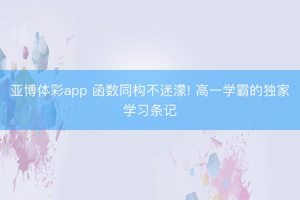 亚博体彩app 函数同构不迷濛! 高一学霸的独家学习条记