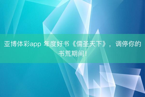 亚博体彩app 年度好书《儒圣天下》，调停你的书荒期间！