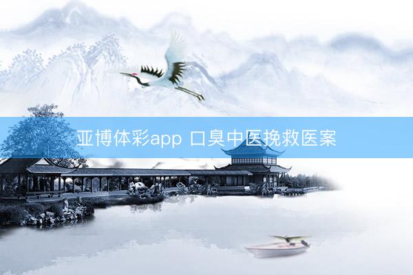 亚博体彩app 口臭中医挽救医案