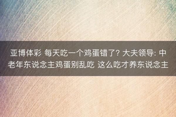 亚博体彩 每天吃一个鸡蛋错了? 大夫领导: 中老年东说念主鸡蛋别乱吃 这么吃才养东说念主
