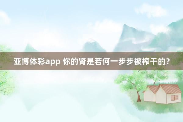 亚博体彩app 你的肾是若何一步步被榨干的？