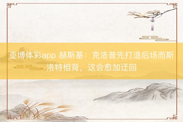 亚博体彩app 赫斯基:克洛普先打造后场而斯洛特相背,这会愈加迂回