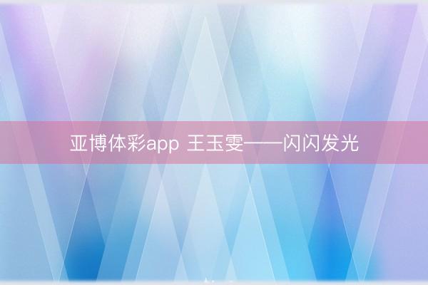 亚博体彩app 王玉雯——闪闪发光