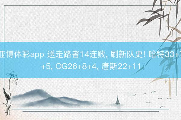 亚博体彩app 送走路者14连败， 刷新队史! 哈特33+7+5， OG26+8+4， 唐斯22+11