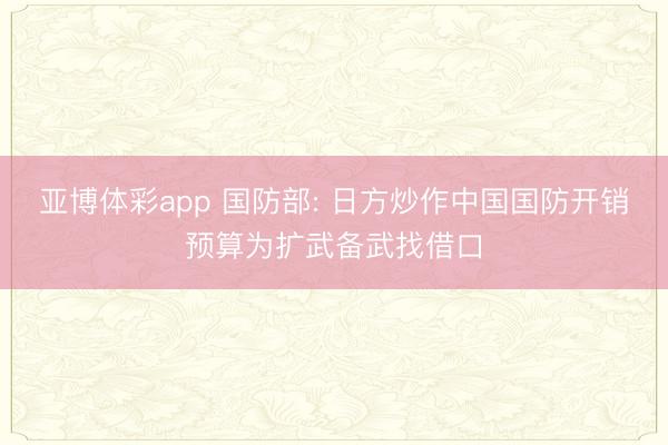 亚博体彩app 国防部: 日方炒作中国国防开销预算为扩武备武找借口