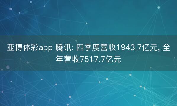 亚博体彩app 腾讯: 四季度营收1943.7亿元， 全年营收7517.7亿元