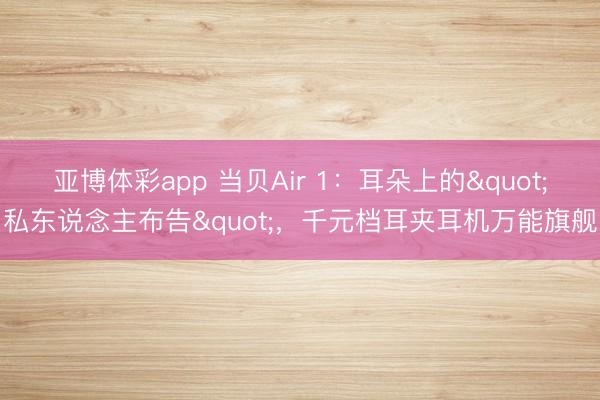 亚博体彩app 当贝Air 1：耳朵上的"私东说念主布告"，千元档耳夹耳机万能旗舰