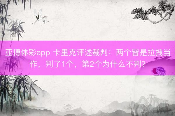 亚博体彩app 卡里克评述裁判:两个皆是拉拽当作,判了1个,第2个为什么不判?