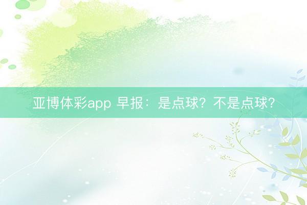 亚博体彩app 早报：是点球？不是点球？