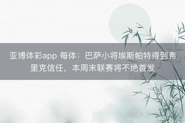 亚博体彩app 每体：巴萨小将埃斯帕特得到弗里克信任，本周末联赛将不绝首发
