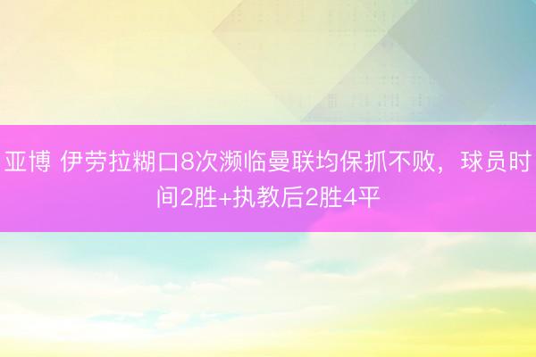 亚博 伊劳拉糊口8次濒临曼联均保抓不败，球员时间2胜+执教后2胜4平