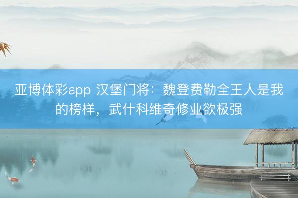 亚博体彩app 汉堡门将：魏登费勒全王人是我的榜样，武什科维奇修业欲极强