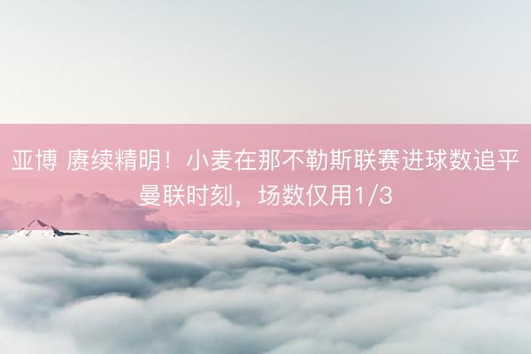亚博 赓续精明！小麦在那不勒斯联赛进球数追平曼联时刻，场数仅用1/3