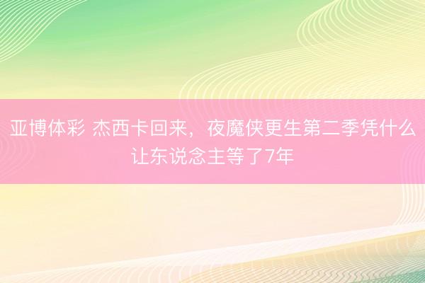 亚博体彩 杰西卡回来,夜魔侠更生第二季凭什么让东说念主等了7年