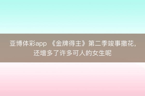 亚博体彩app 《金牌得主》第二季竣事撒花，还增多了许多可人的女生呢