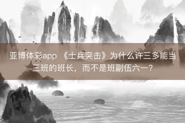 亚博体彩app 《士兵突击》为什么许三多能当三班的班长,而不是班副伍六一?