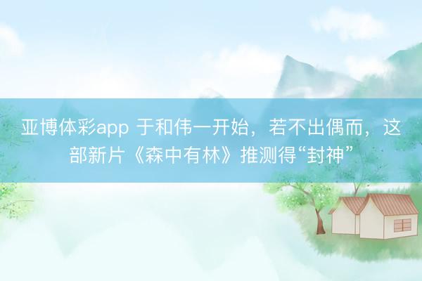 亚博体彩app 于和伟一开始，若不出偶而，这部新片《森中有林》推测得“封神”