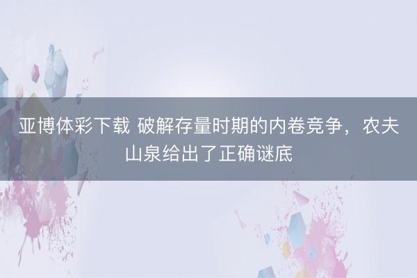 亚博体彩下载 破解存量时期的内卷竞争，农夫山泉给出了正确谜底