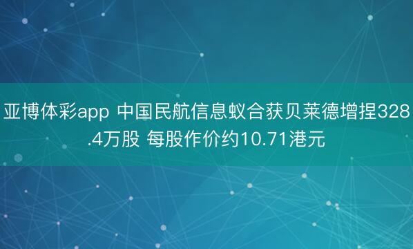 亚博体彩app 中国民航信息蚁合获贝莱德增捏328.4万股 每股作价约10.71港元
