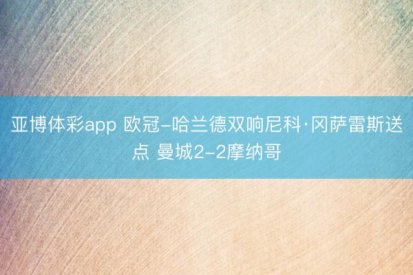 亚博体彩app 欧冠-哈兰德双响尼科·冈萨雷斯送点 曼城2-2摩纳哥