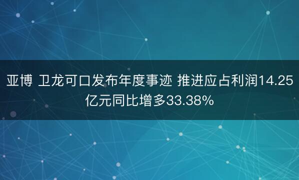 亚博 卫龙可口发布年度事迹 推进应占利润14.25亿元同比增多33.38%
