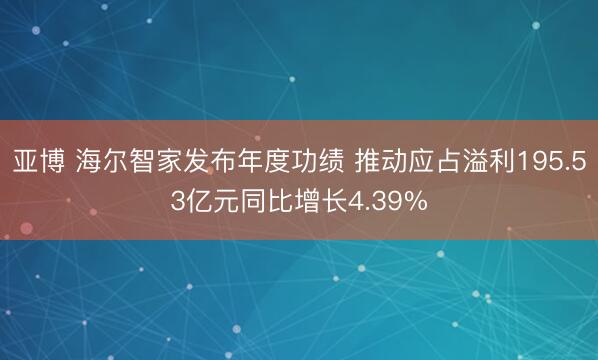 亚博 海尔智家发布年度功绩 推动应占溢利195.53亿元同比增长4.39%
