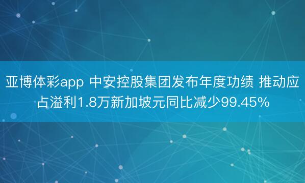 亚博体彩app 中安控股集团发布年度功绩 推动应占溢利1.8万新加坡元同比减少99.45%