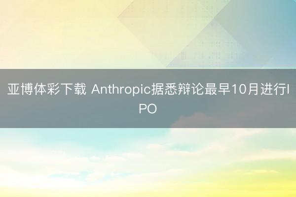 亚博体彩下载 Anthropic据悉辩论最早10月进行IPO
