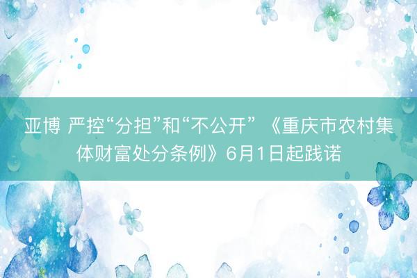 亚博 严控“分担”和“不公开” 《重庆市农村集体财富处分条例》6月1日起践诺