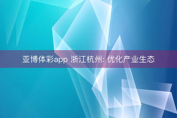 亚博体彩app 浙江杭州: 优化产业生态