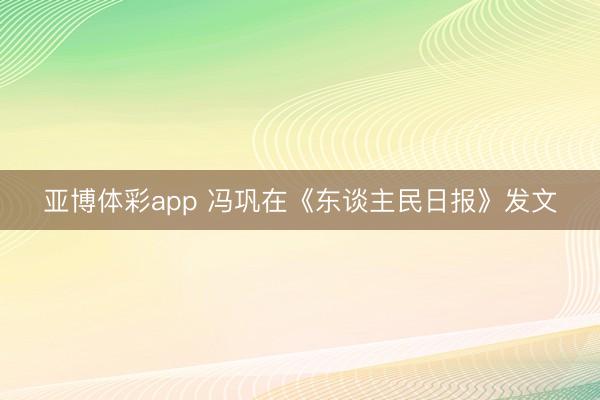 亚博体彩app 冯巩在《东谈主民日报》发文